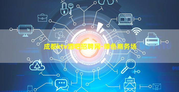 成都ktv酒吧招聘网-绿色商务场